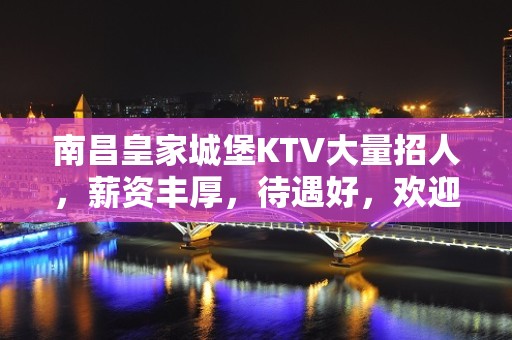 南昌皇家城堡KTV大量招人，薪资丰厚，待遇好，欢迎你的加入