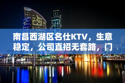 南昌西湖区名仕KTV，生意稳定，公司直招无套路，门槛低收入高