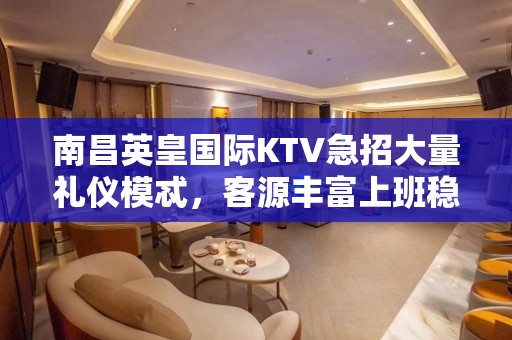 南昌英皇国际KTV急招大量礼仪模忒，客源丰富上班稳定