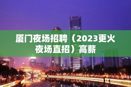 厦门夜场招聘（2023更火夜场直招）高薪