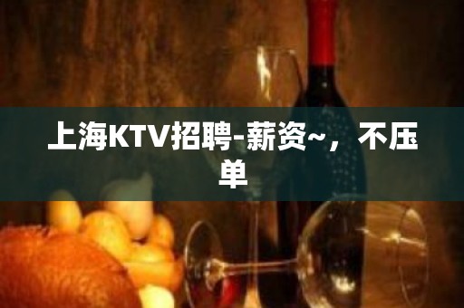 上海KTV招聘-薪资~，不压单