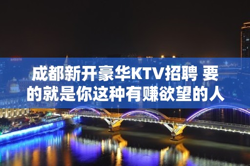 成都新开豪华KTV招聘 要的就是你这种有赚欲望的人