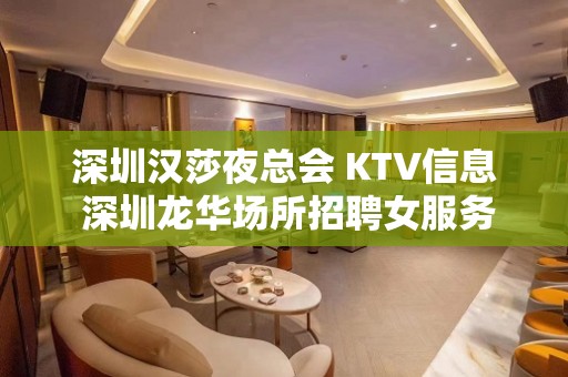 深圳汉莎夜总会 KTV信息 深圳龙华场所招聘女服务员