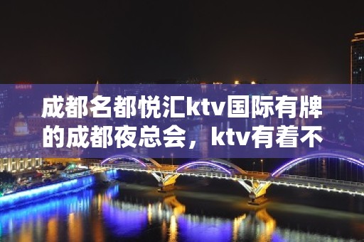 成都名都悦汇ktv国际有牌的成都夜总会，ktv有着不小名气