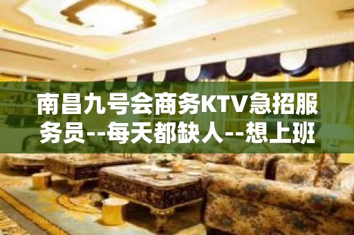 南昌九号会商务KTV急招服务员--每天都缺人--想上班的抓紧联系