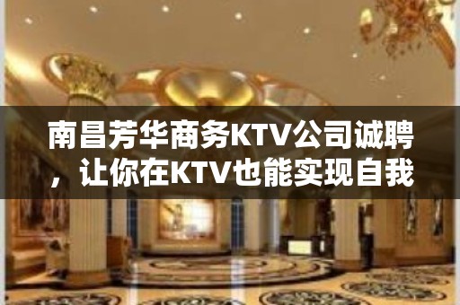 南昌芳华商务KTV公司诚聘，让你在KTV也能实现自我价值