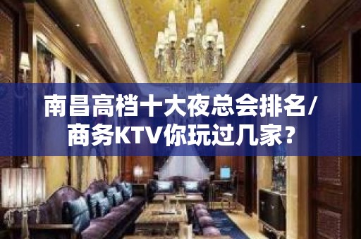 南昌高档十大夜总会排名/商务KTV你玩过几家？