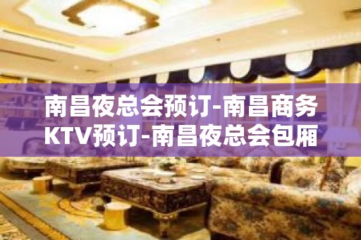 南昌夜总会预订-南昌商务KTV预订-南昌夜总会包厢预定