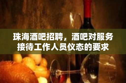 珠海酒吧招聘，酒吧对服务接待工作人员仪态的要求