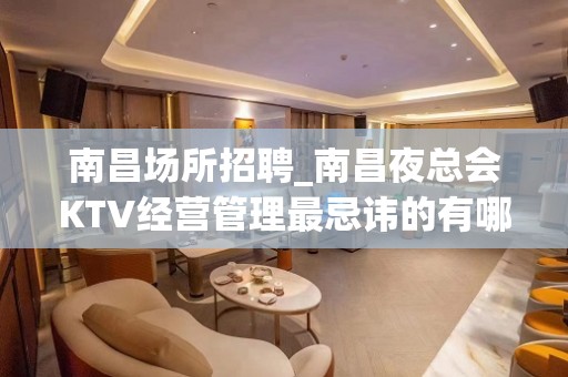 南昌场所招聘_南昌夜总会KTV经营管理最忌讳的有哪些？