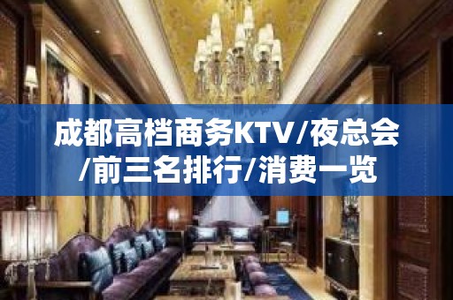 成都高档商务KTV/夜总会/前三名排行/消费一览