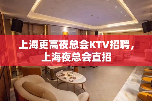 上海更高夜总会KTV招聘，上海夜总会直招