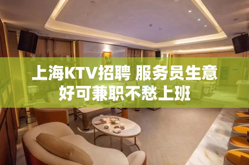 上海KTV招聘 服务员生意好可兼职不愁上班