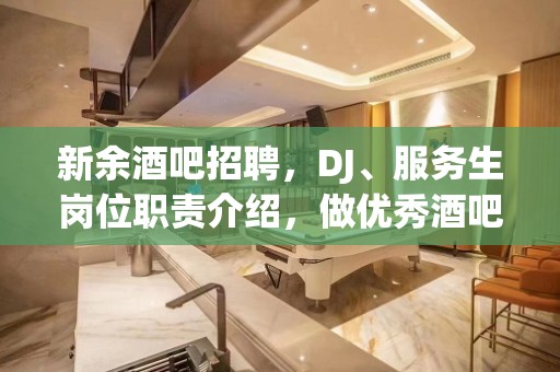 新余酒吧招聘，DJ、服务生岗位职责介绍，做优秀酒吧人