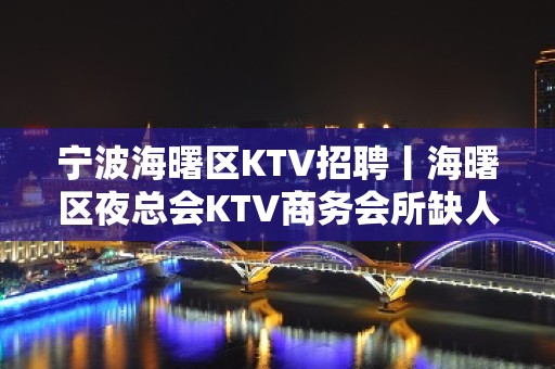 宁波海曙区KTV招聘丨海曙区夜总会KTV商务会所缺人