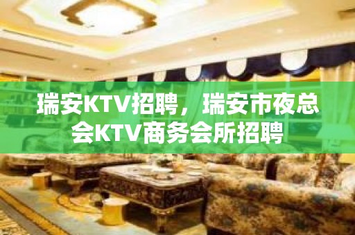 瑞安KTV招聘，瑞安市夜总会KTV商务会所招聘