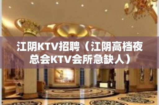 江阴KTV招聘（江阴高档夜总会KTV会所急缺人）