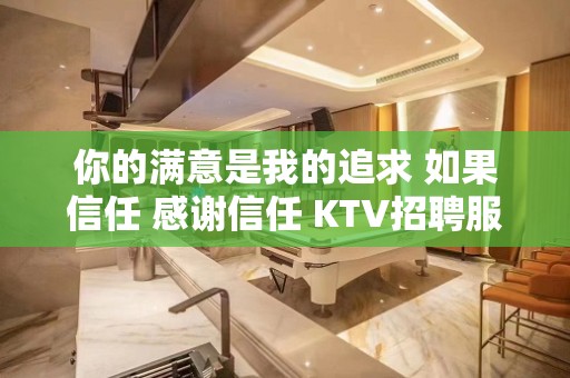 你的满意是我的追求 如果信任 感谢信任 KTV招聘服务员