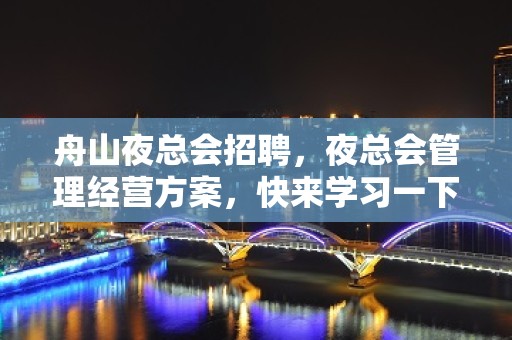 舟山夜总会招聘，夜总会管理经营方案，快来学习一下