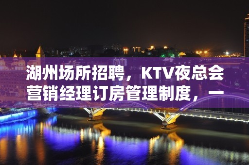 湖州场所招聘，KTV夜总会营销经理订房管理制度，一起来学习吧