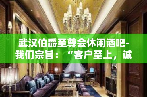 武汉伯爵至尊会休闲酒吧-我们宗旨：“客户至上，诚信第”