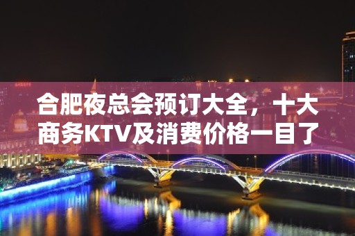 合肥夜总会预订大全，十大商务KTV及消费价格一目了然