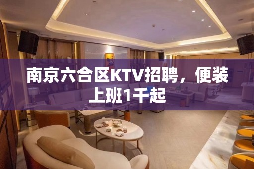 南京六合区KTV招聘，便装上班1千起