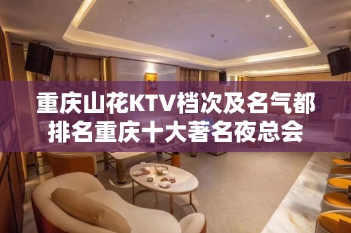 重庆山花KTV档次及名气都排名重庆十大著名夜总会