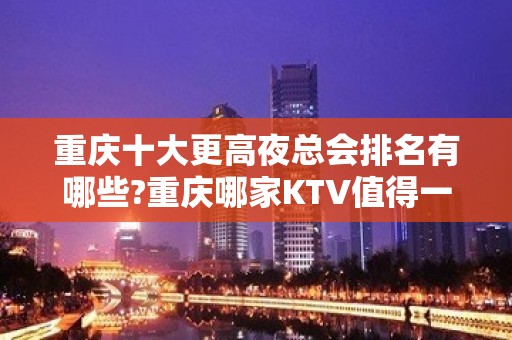 重庆十大更高夜总会排名有哪些?重庆哪家KTV值得一去！