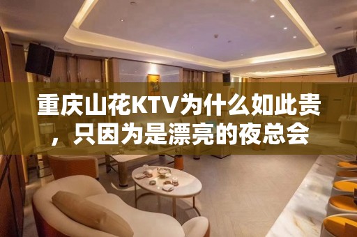 重庆山花KTV为什么如此贵，只因为是漂亮的夜总会