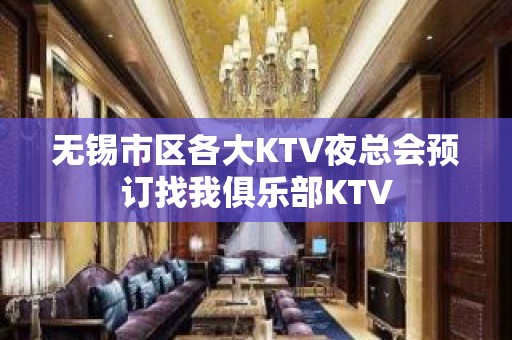 无锡市区各大KTV夜总会预订找我俱乐部KTV