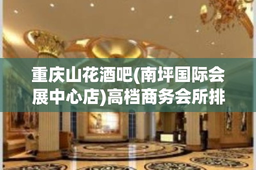 重庆山花酒吧(南坪国际会展中心店)高档商务会所排名前三