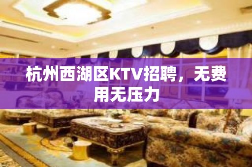 杭州西湖区KTV招聘，无费用无压力