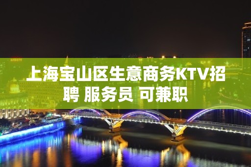 上海宝山区生意商务KTV招聘 服务员 可兼职