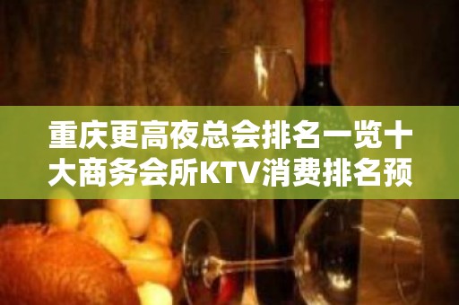 重庆更高夜总会排名一览十大商务会所KTV消费排名预订