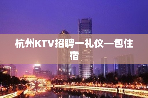 杭州KTV招聘一礼仪—包住宿