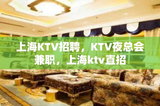 上海KTV招聘，KTV夜总会兼职，上海ktv直招