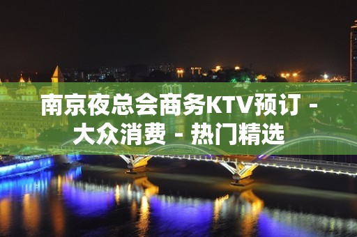 南京夜总会商务KTV预订－大众消费－热门精选