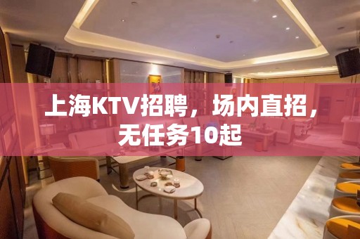 上海KTV招聘，场内直招，无任务10起