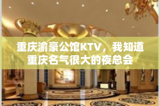 重庆渝豪公馆KTV，我知道重庆名气很大的夜总会