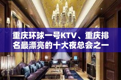 重庆环球一号KTV、重庆排名最漂亮的十大夜总会之一