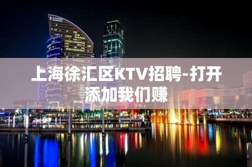 上海徐汇区KTV招聘-打开添加我们赚