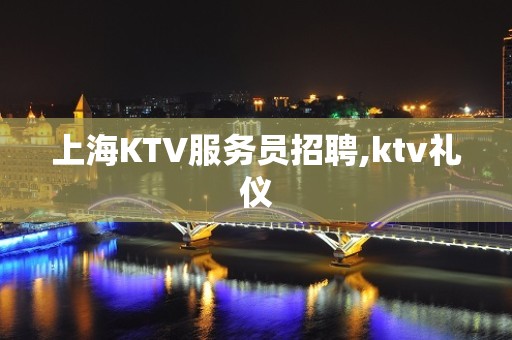 上海KTV服务员招聘,ktv礼仪