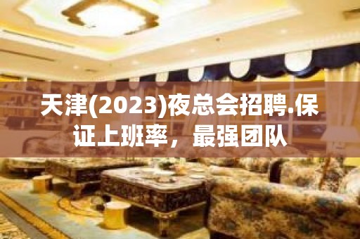 天津(2023)夜总会招聘.保证上班率，最强团队