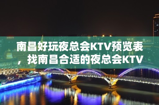 南昌好玩夜总会KTV预览表，找南昌合适的夜总会KTV娱乐