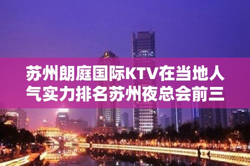 苏州朗庭国际KTV在当地人气实力排名苏州夜总会前三名