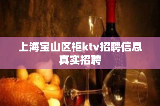 上海宝山区柜ktv招聘信息真实招聘