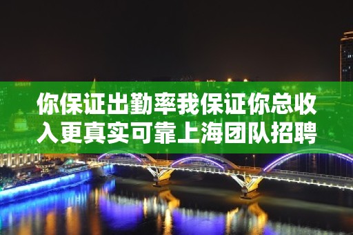 你保证出勤率我保证你总收入更真实可靠上海团队招聘