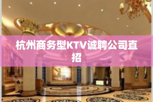 杭州商务型KTV诚聘公司直招