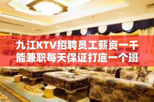 九江KTV招聘员工薪资一千能兼职每天保证打底一个班